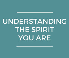 Understanding The Spirit You Are
